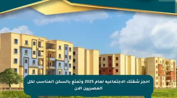احجز شقتك الاجتماعية لعام 2025 وتمتع بالسكن المناسب لكل المصريين الآن